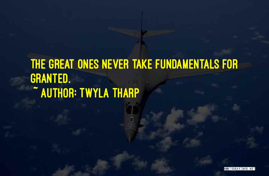 Twyla Tharp Quotes: The Great Ones Never Take Fundamentals For Granted.