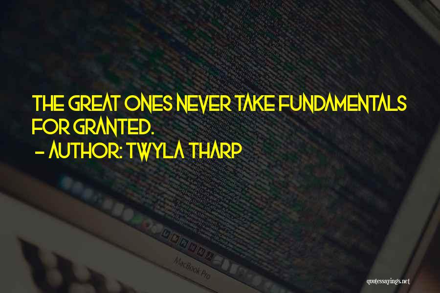 Twyla Tharp Quotes: The Great Ones Never Take Fundamentals For Granted.