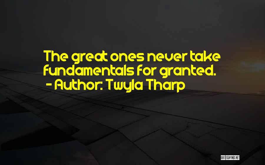 Twyla Tharp Quotes: The Great Ones Never Take Fundamentals For Granted.