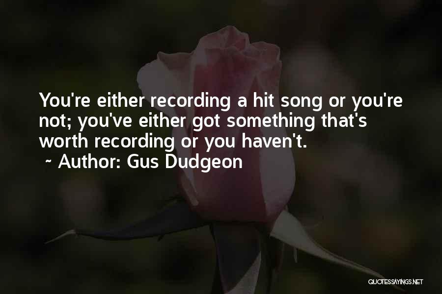 Gus Dudgeon Quotes: You're Either Recording A Hit Song Or You're Not; You've Either Got Something That's Worth Recording Or You Haven't.