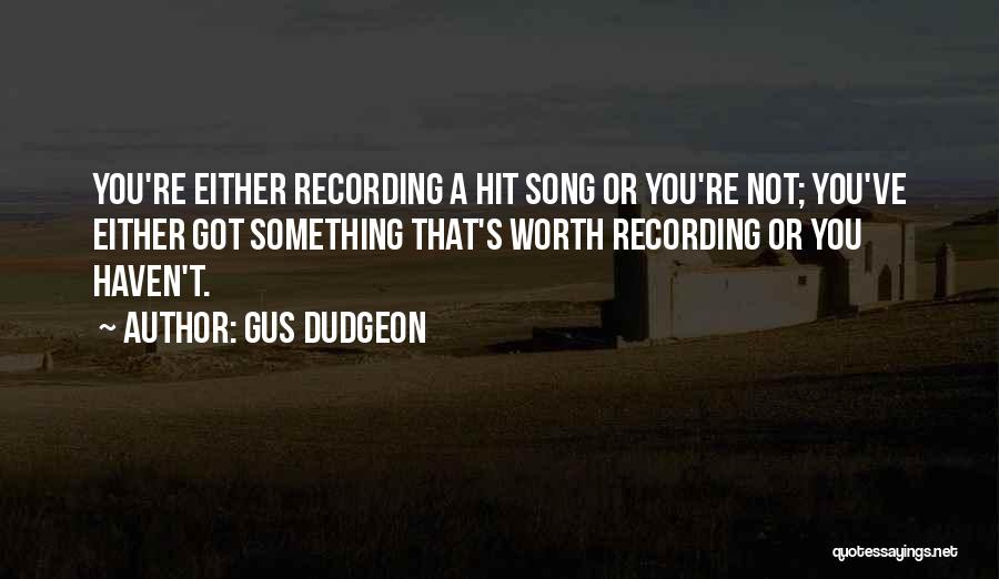 Gus Dudgeon Quotes: You're Either Recording A Hit Song Or You're Not; You've Either Got Something That's Worth Recording Or You Haven't.