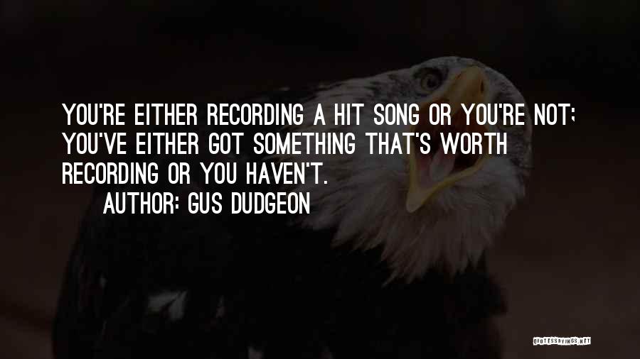 Gus Dudgeon Quotes: You're Either Recording A Hit Song Or You're Not; You've Either Got Something That's Worth Recording Or You Haven't.