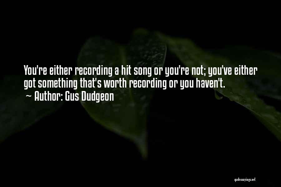 Gus Dudgeon Quotes: You're Either Recording A Hit Song Or You're Not; You've Either Got Something That's Worth Recording Or You Haven't.