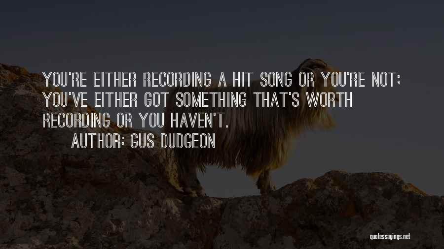 Gus Dudgeon Quotes: You're Either Recording A Hit Song Or You're Not; You've Either Got Something That's Worth Recording Or You Haven't.