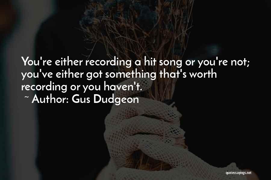 Gus Dudgeon Quotes: You're Either Recording A Hit Song Or You're Not; You've Either Got Something That's Worth Recording Or You Haven't.