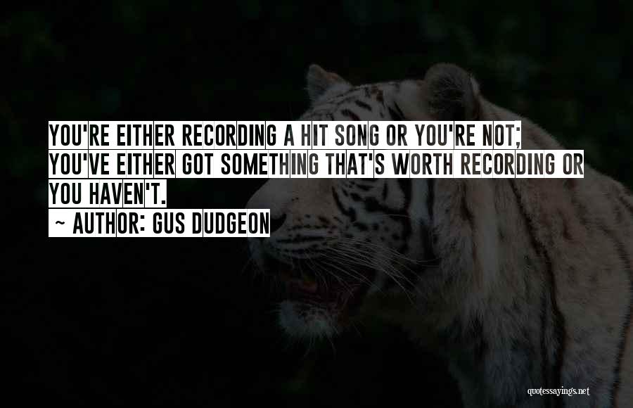 Gus Dudgeon Quotes: You're Either Recording A Hit Song Or You're Not; You've Either Got Something That's Worth Recording Or You Haven't.