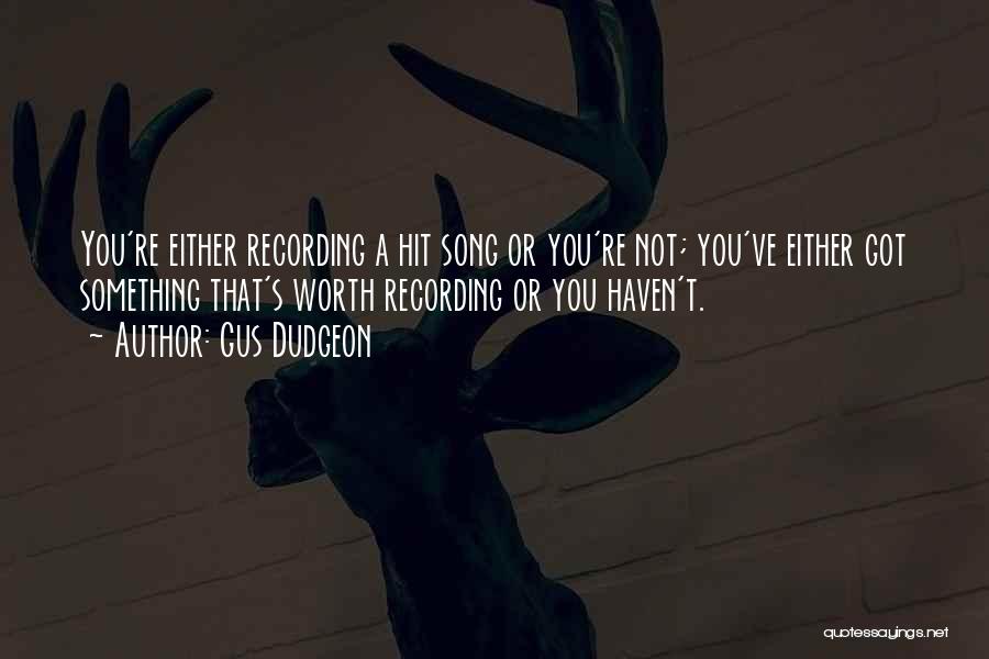 Gus Dudgeon Quotes: You're Either Recording A Hit Song Or You're Not; You've Either Got Something That's Worth Recording Or You Haven't.