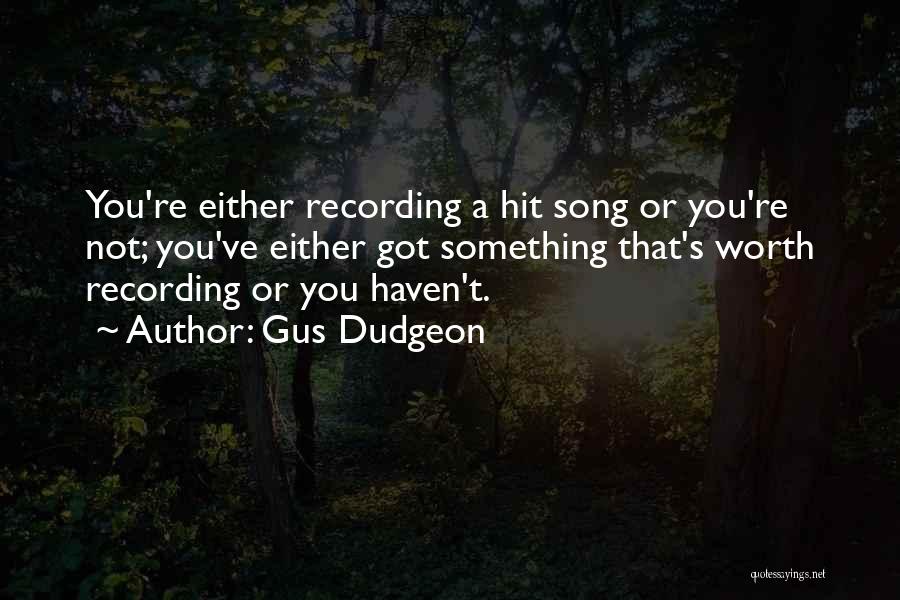 Gus Dudgeon Quotes: You're Either Recording A Hit Song Or You're Not; You've Either Got Something That's Worth Recording Or You Haven't.