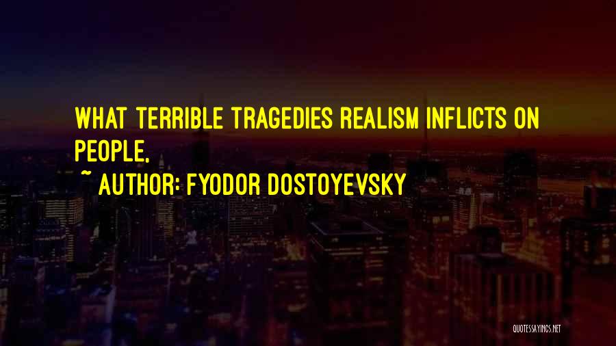 Fyodor Dostoyevsky Quotes: What Terrible Tragedies Realism Inflicts On People,