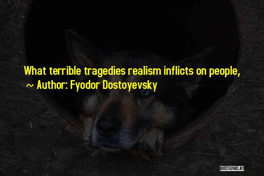 Fyodor Dostoyevsky Quotes: What Terrible Tragedies Realism Inflicts On People,