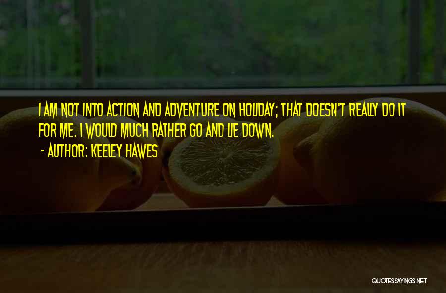 Keeley Hawes Quotes: I Am Not Into Action And Adventure On Holiday; That Doesn't Really Do It For Me. I Would Much Rather