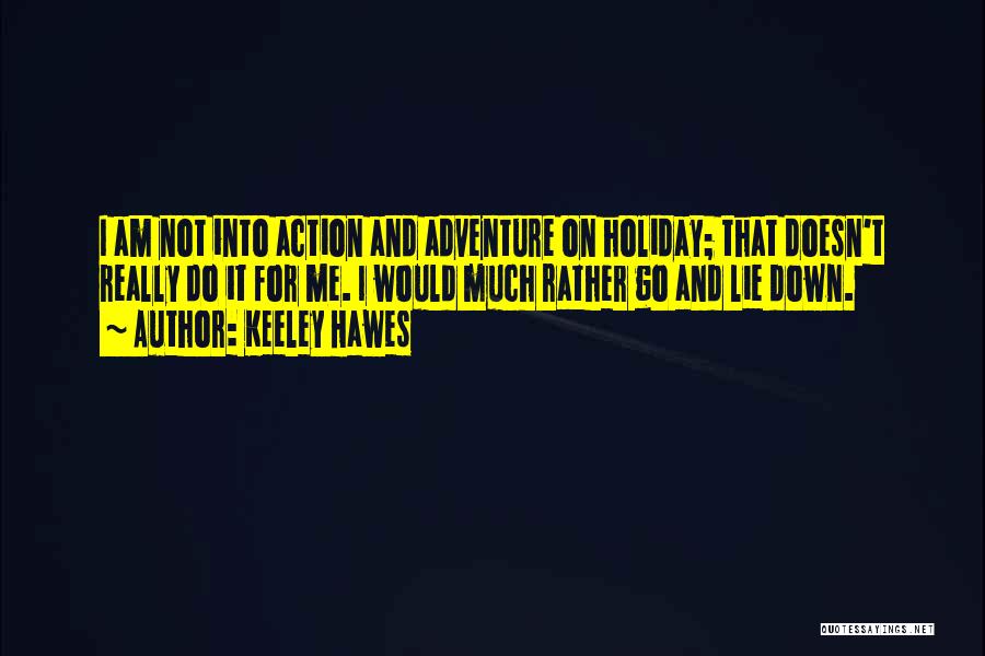 Keeley Hawes Quotes: I Am Not Into Action And Adventure On Holiday; That Doesn't Really Do It For Me. I Would Much Rather