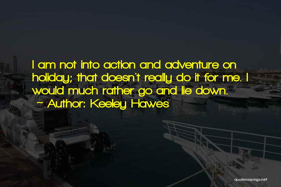 Keeley Hawes Quotes: I Am Not Into Action And Adventure On Holiday; That Doesn't Really Do It For Me. I Would Much Rather