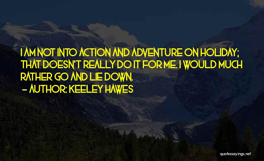 Keeley Hawes Quotes: I Am Not Into Action And Adventure On Holiday; That Doesn't Really Do It For Me. I Would Much Rather