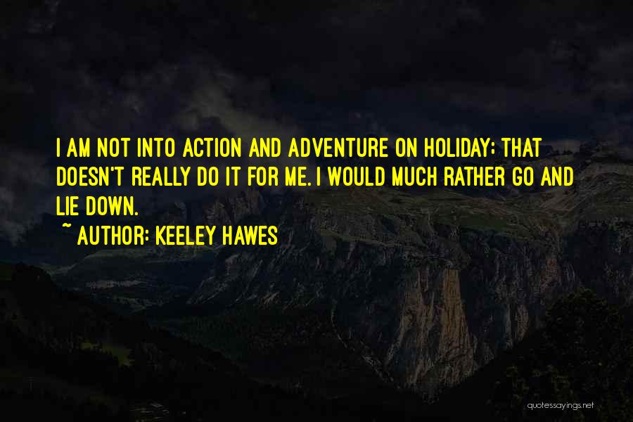 Keeley Hawes Quotes: I Am Not Into Action And Adventure On Holiday; That Doesn't Really Do It For Me. I Would Much Rather