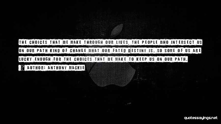 Anthony Mackie Quotes: The Choices That We Make Through Our Lives, The People Who Intersect Us On Our Path Kind Of Change What