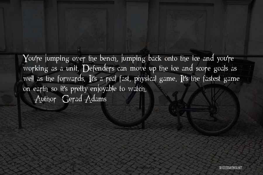 Gerad Adams Quotes: You're Jumping Over The Bench, Jumping Back Onto The Ice And You're Working As A Unit. Defenders Can Move Up