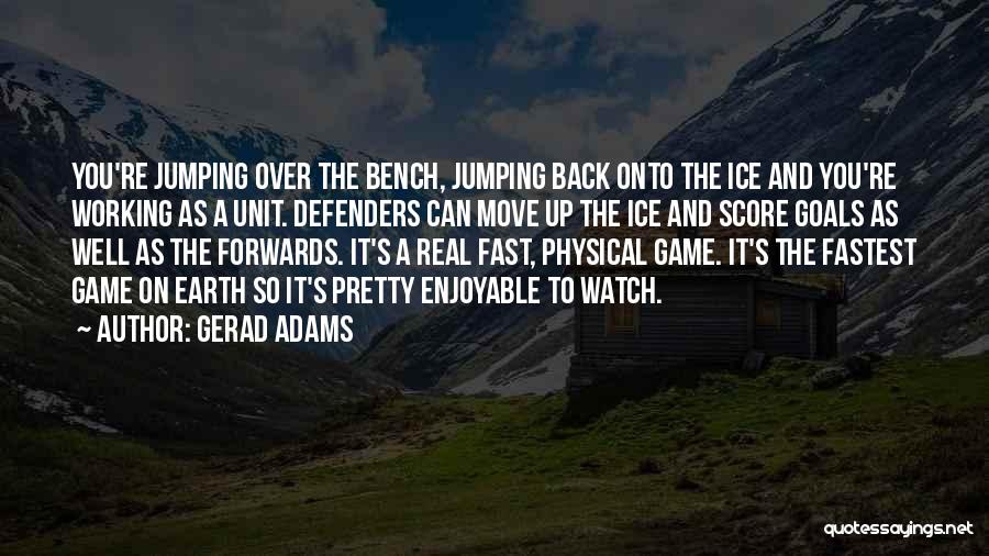 Gerad Adams Quotes: You're Jumping Over The Bench, Jumping Back Onto The Ice And You're Working As A Unit. Defenders Can Move Up