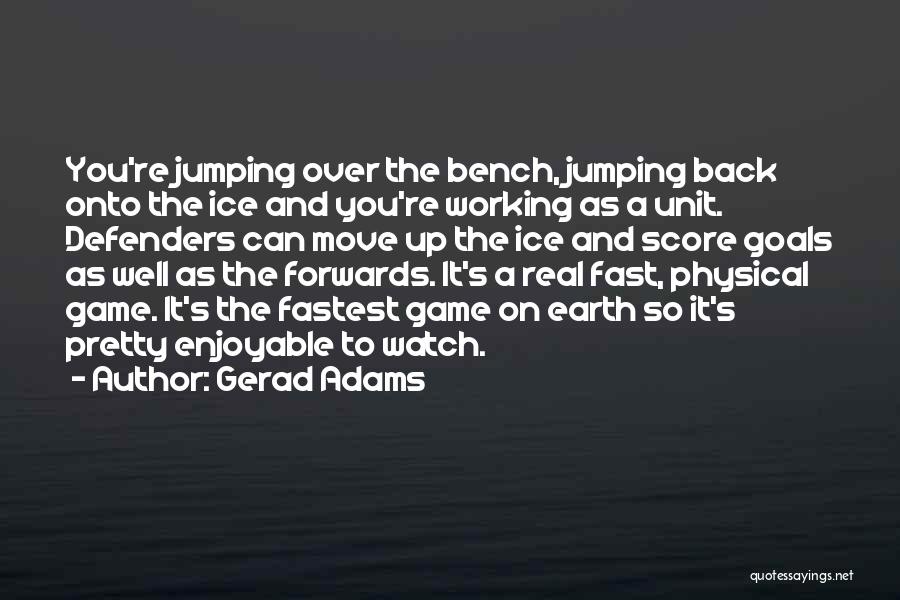 Gerad Adams Quotes: You're Jumping Over The Bench, Jumping Back Onto The Ice And You're Working As A Unit. Defenders Can Move Up