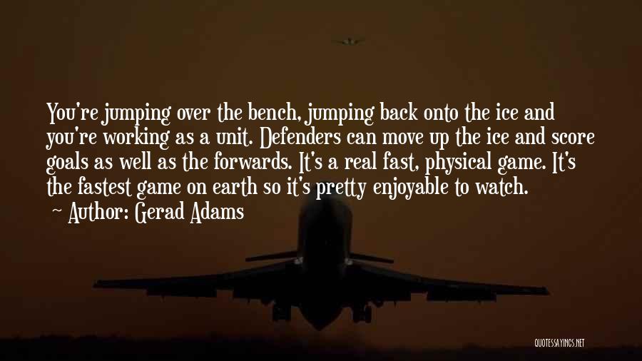 Gerad Adams Quotes: You're Jumping Over The Bench, Jumping Back Onto The Ice And You're Working As A Unit. Defenders Can Move Up