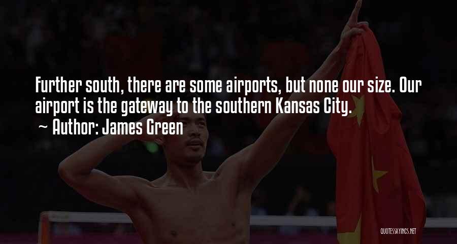 James Green Quotes: Further South, There Are Some Airports, But None Our Size. Our Airport Is The Gateway To The Southern Kansas City.