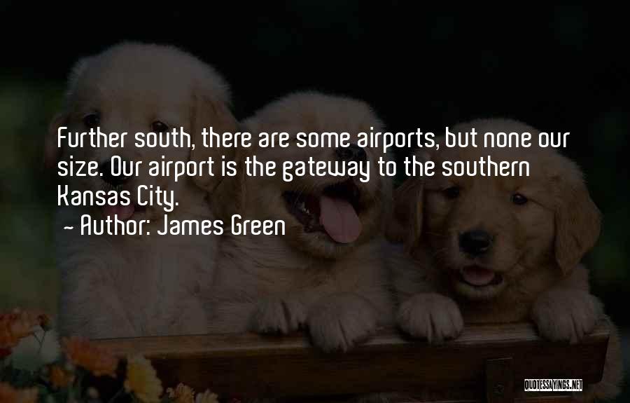James Green Quotes: Further South, There Are Some Airports, But None Our Size. Our Airport Is The Gateway To The Southern Kansas City.
