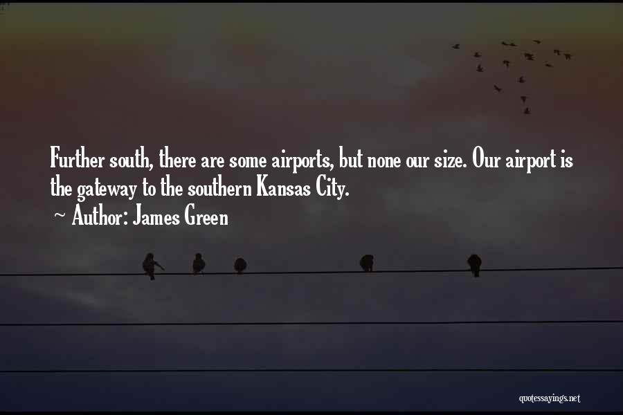 James Green Quotes: Further South, There Are Some Airports, But None Our Size. Our Airport Is The Gateway To The Southern Kansas City.