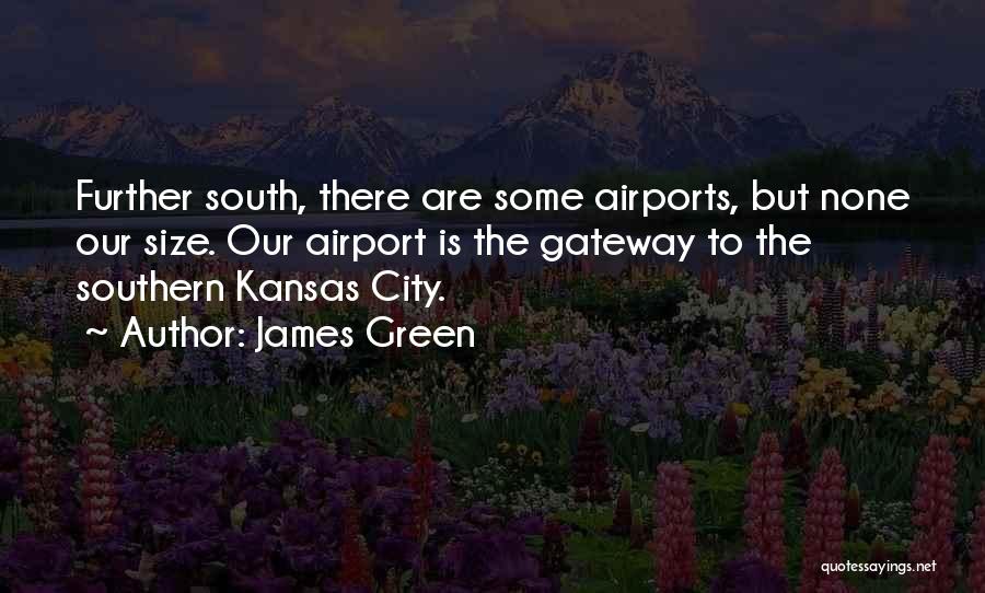 James Green Quotes: Further South, There Are Some Airports, But None Our Size. Our Airport Is The Gateway To The Southern Kansas City.