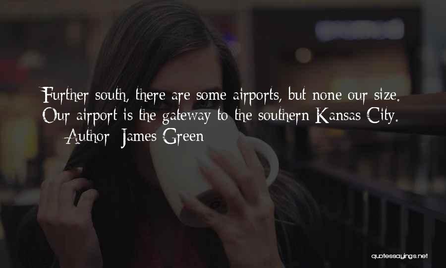 James Green Quotes: Further South, There Are Some Airports, But None Our Size. Our Airport Is The Gateway To The Southern Kansas City.