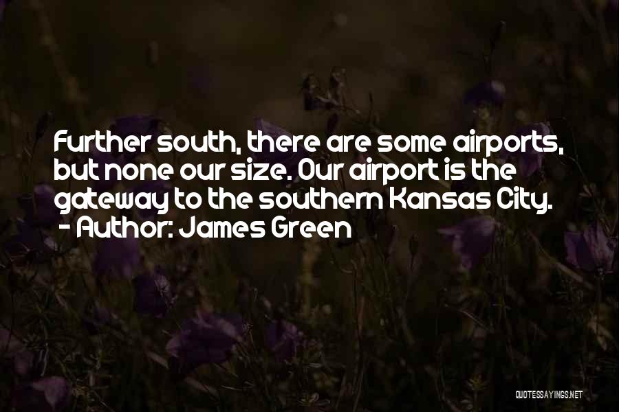 James Green Quotes: Further South, There Are Some Airports, But None Our Size. Our Airport Is The Gateway To The Southern Kansas City.