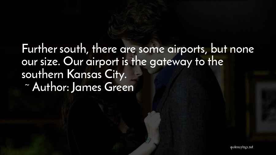 James Green Quotes: Further South, There Are Some Airports, But None Our Size. Our Airport Is The Gateway To The Southern Kansas City.