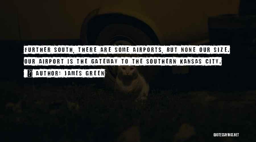 James Green Quotes: Further South, There Are Some Airports, But None Our Size. Our Airport Is The Gateway To The Southern Kansas City.
