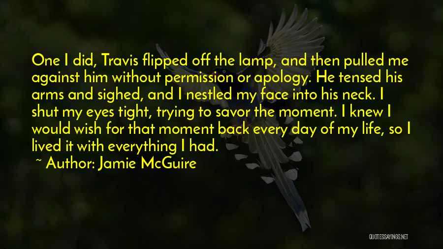 Jamie McGuire Quotes: One I Did, Travis Flipped Off The Lamp, And Then Pulled Me Against Him Without Permission Or Apology. He Tensed