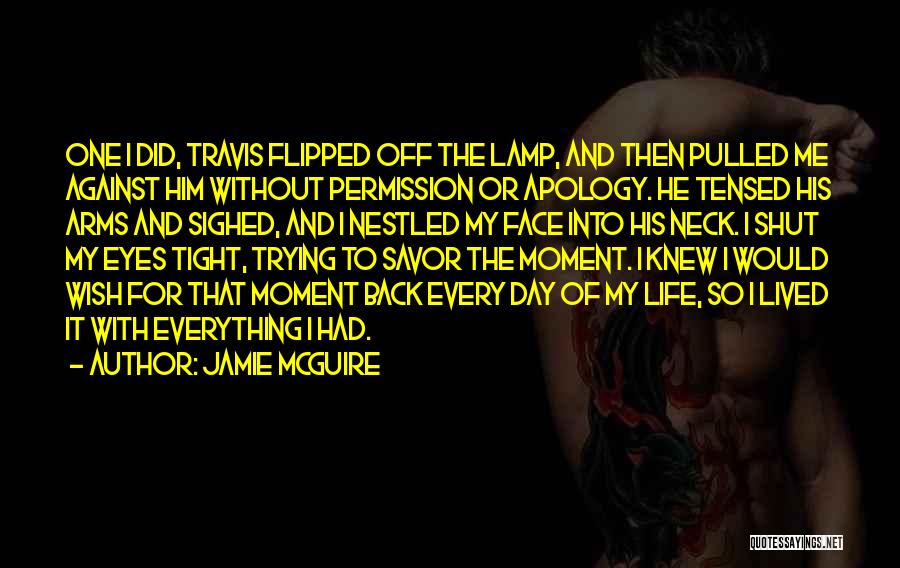 Jamie McGuire Quotes: One I Did, Travis Flipped Off The Lamp, And Then Pulled Me Against Him Without Permission Or Apology. He Tensed