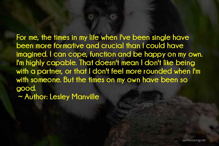 Lesley Manville Quotes: For Me, The Times In My Life When I've Been Single Have Been More Formative And Crucial Than I Could