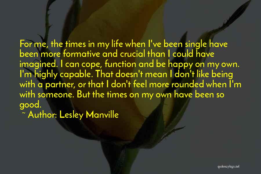 Lesley Manville Quotes: For Me, The Times In My Life When I've Been Single Have Been More Formative And Crucial Than I Could