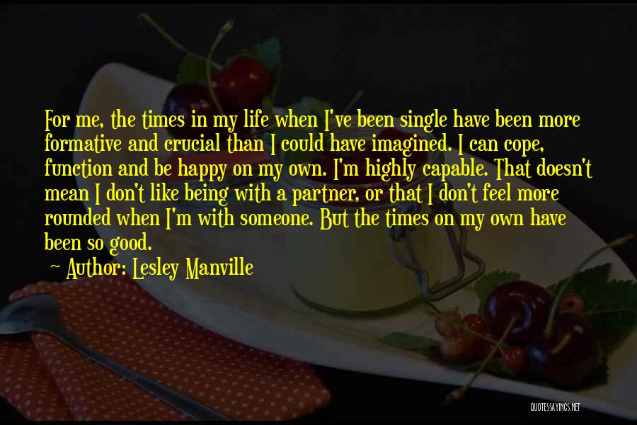 Lesley Manville Quotes: For Me, The Times In My Life When I've Been Single Have Been More Formative And Crucial Than I Could