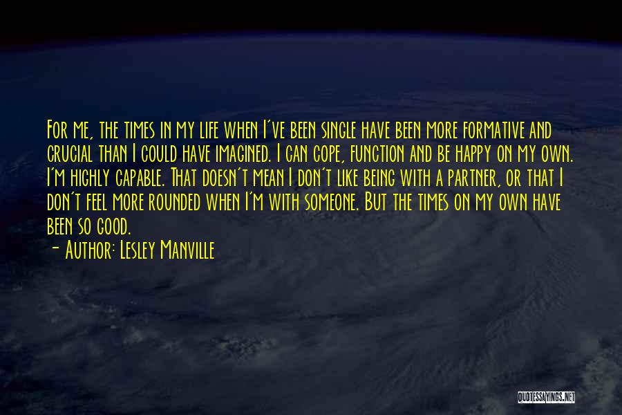 Lesley Manville Quotes: For Me, The Times In My Life When I've Been Single Have Been More Formative And Crucial Than I Could