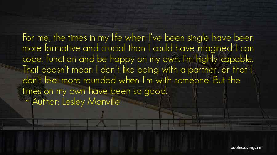 Lesley Manville Quotes: For Me, The Times In My Life When I've Been Single Have Been More Formative And Crucial Than I Could