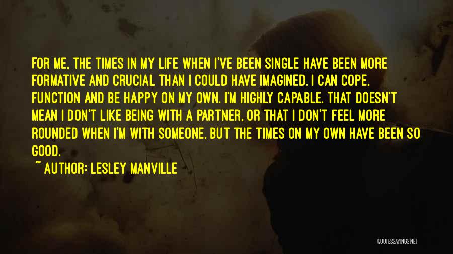 Lesley Manville Quotes: For Me, The Times In My Life When I've Been Single Have Been More Formative And Crucial Than I Could