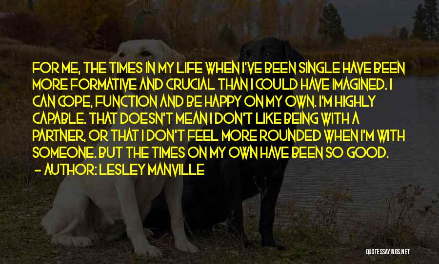 Lesley Manville Quotes: For Me, The Times In My Life When I've Been Single Have Been More Formative And Crucial Than I Could