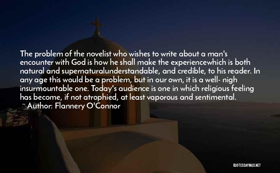 Flannery O'Connor Quotes: The Problem Of The Novelist Who Wishes To Write About A Man's Encounter With God Is How He Shall Make