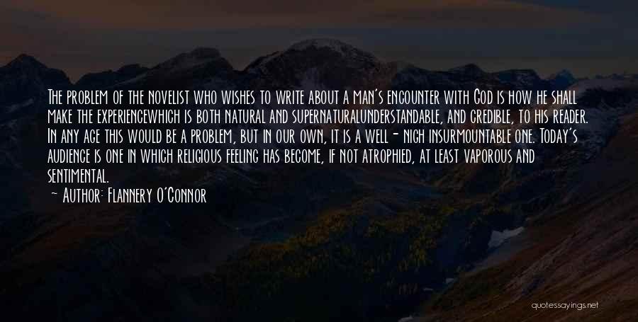 Flannery O'Connor Quotes: The Problem Of The Novelist Who Wishes To Write About A Man's Encounter With God Is How He Shall Make