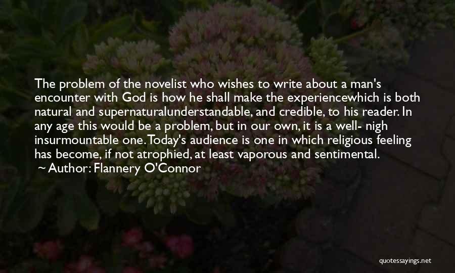 Flannery O'Connor Quotes: The Problem Of The Novelist Who Wishes To Write About A Man's Encounter With God Is How He Shall Make