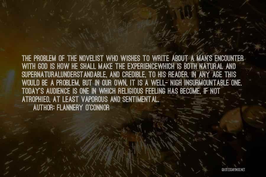 Flannery O'Connor Quotes: The Problem Of The Novelist Who Wishes To Write About A Man's Encounter With God Is How He Shall Make