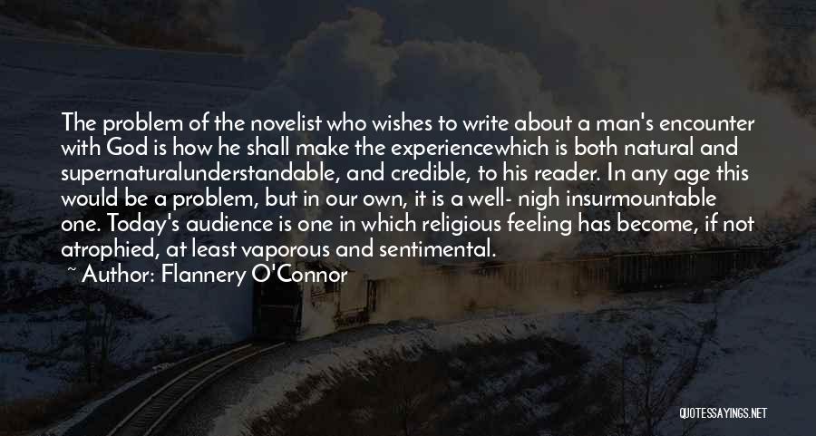 Flannery O'Connor Quotes: The Problem Of The Novelist Who Wishes To Write About A Man's Encounter With God Is How He Shall Make