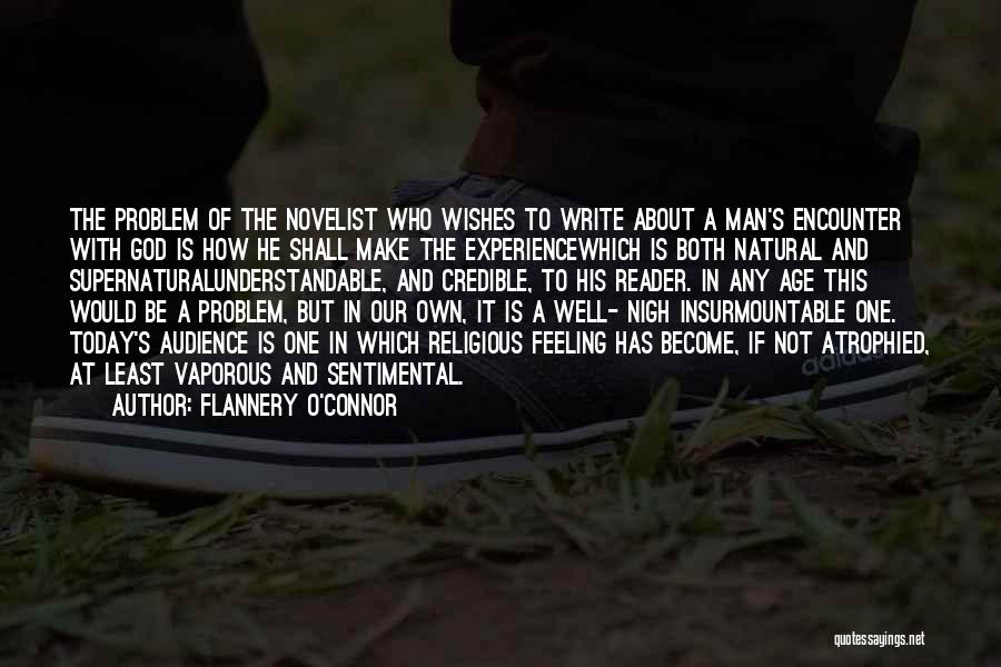 Flannery O'Connor Quotes: The Problem Of The Novelist Who Wishes To Write About A Man's Encounter With God Is How He Shall Make