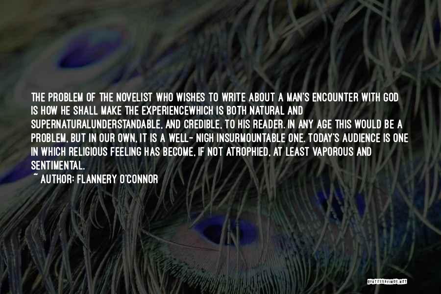 Flannery O'Connor Quotes: The Problem Of The Novelist Who Wishes To Write About A Man's Encounter With God Is How He Shall Make