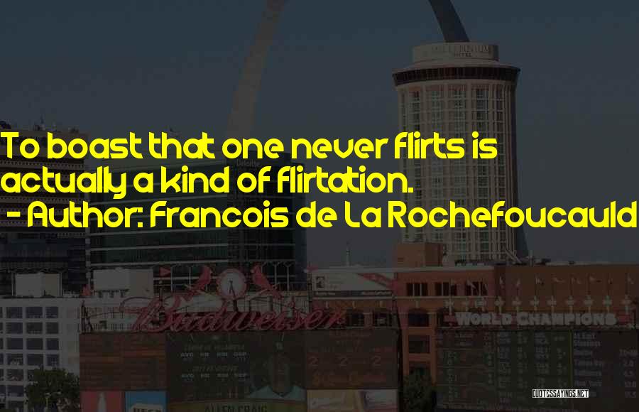 Francois De La Rochefoucauld Quotes: To Boast That One Never Flirts Is Actually A Kind Of Flirtation.