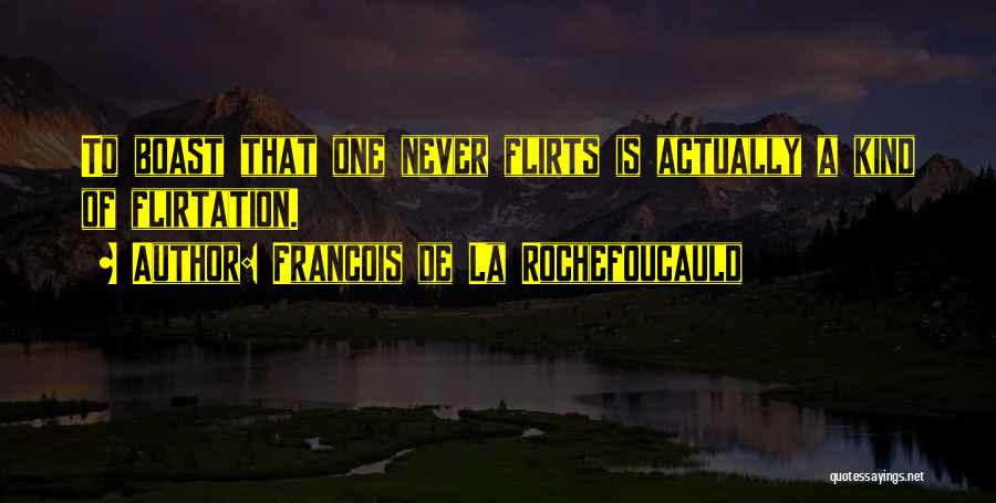 Francois De La Rochefoucauld Quotes: To Boast That One Never Flirts Is Actually A Kind Of Flirtation.